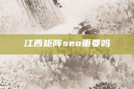 江西矩阵seo重要吗