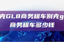 别克GL8商务租车别克gl8商务租车多少钱