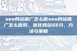 seo网站推广怎么做seo网站推广怎么做好，优化网站SEO，方法与策略