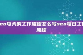 seo每天的工作流程怎么写seo每日工作流程