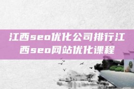 江西seo优化公司排行江西seo网站优化课程