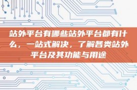 站外平台有哪些站外平台都有什么，一站式解决，了解各类站外平台及其功能与用途