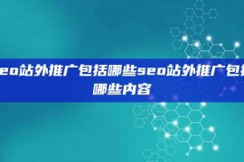 seo站外推广包括哪些seo站外推广包括哪些内容