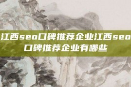 江西seo口碑推荐企业江西seo口碑推荐企业有哪些