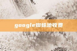 google蜘蛛池收费