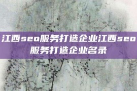 江西seo服务打造企业江西seo服务打造企业名录