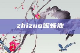 zhizuo蜘蛛池