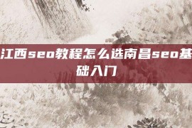 江西seo教程怎么选南昌seo基础入门