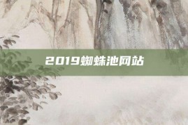 2019蜘蛛池网站