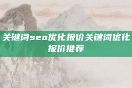 关键词seo优化报价关键词优化报价推荐