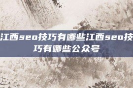 江西seo技巧有哪些江西seo技巧有哪些公众号