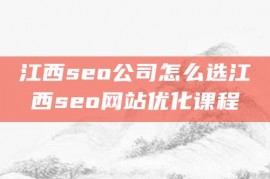 江西seo公司怎么选江西seo网站优化课程