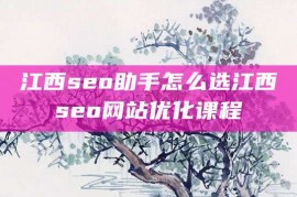 江西seo助手怎么选江西seo网站优化课程