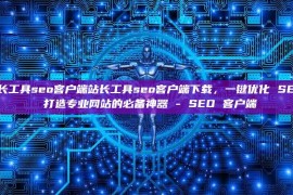 站长工具seo客户端站长工具seo客户端下载，一键优化 SEO, 打造专业网站的必备神器 - SEO 客户端