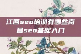 江西seo培训有哪些南昌seo基础入门