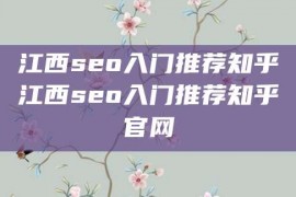 江西seo入门推荐知乎江西seo入门推荐知乎官网