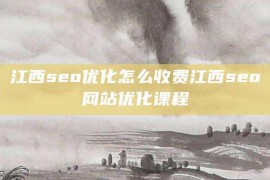 江西seo优化怎么收费江西seo网站优化课程