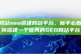 搭建网站seo搭建网站平台，新手必看，如何搭建一个优秀的SEO网站平台