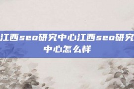 江西seo研究中心江西seo研究中心怎么样