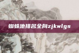 蜘蛛池排名全向zjkwlgs