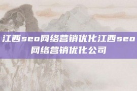 江西seo网络营销优化江西seo网络营销优化公司