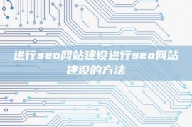 进行seo网站建设进行seo网站建设的方法