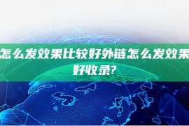 外链怎么发效果比较好外链怎么发效果比较好收录?