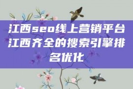 江西seo线上营销平台江西齐全的搜索引擎排名优化