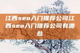 江西seo入门推荐公司江西seo入门推荐公司有哪些