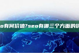 seo有何价值?seo有哪三个方面的价值