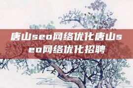 唐山seo网络优化唐山seo网络优化招聘