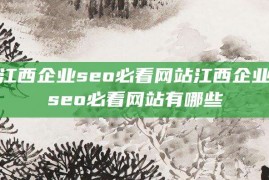 江西企业seo必看网站江西企业seo必看网站有哪些