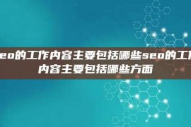 seo的工作内容主要包括哪些seo的工作内容主要包括哪些方面