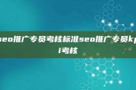 seo推广专员考核标准seo推广专员kpi考核