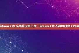 一名seo工作人员的日常工作一名seo工作人员的日常工作内容