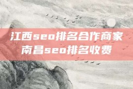 江西seo排名合作商家南昌seo排名收费