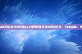 seo如何优化网站步骤和方法seo如何优化网站步骤和方法，SEO优化，步骤与方法