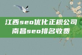 江西seo优化正规公司南昌seo排名收费