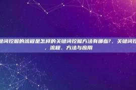 关键词挖掘的流程是怎样的关键词挖掘方法有哪些?，关键词挖掘，流程、方法与应用