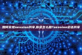 如何实现session共享,你会怎么做?session会话共享