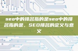 seo中的排名指的是seo中的排名指的是，SEO排名的定义与意义