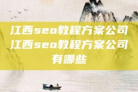 江西seo教程方案公司江西seo教程方案公司有哪些