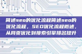 简述seo的优化流程简述seo的优化流程，SEO优化流程概述，从网页优化到搜索引擎排名提升