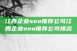 江西企业seo推荐公司江西企业seo推荐公司排名