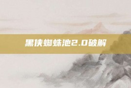 黑侠蜘蛛池2.0破解