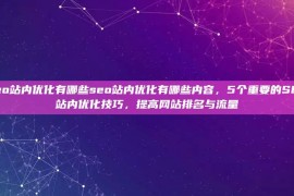 seo站内优化有哪些seo站内优化有哪些内容，5个重要的SEO站内优化技巧，提高网站排名与流量