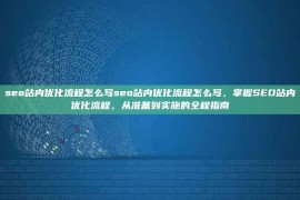 seo站内优化流程怎么写seo站内优化流程怎么写，掌握SEO站内优化流程，从准备到实施的全程指南