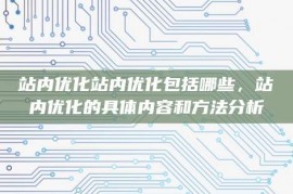 站内优化站内优化包括哪些，站内优化的具体内容和方法分析