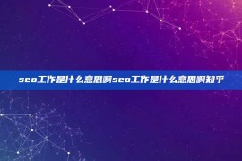 seo工作是什么意思啊seo工作是什么意思啊知乎