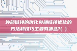 外部链接的优化外部链接优化的方法和技巧主要有哪些?( )